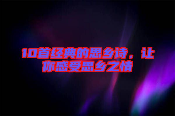 10首經(jīng)典的思鄉(xiāng)詩，讓你感受思鄉(xiāng)之情