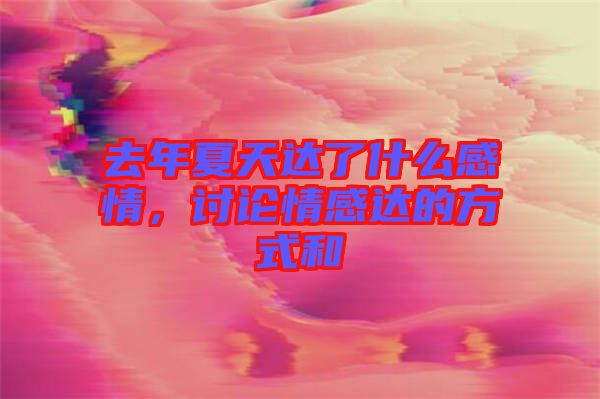 去年夏天達(dá)了什么感情，討論情感達(dá)的方式和