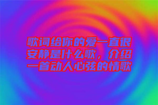 歌詞給你的愛一直很安靜是什么歌，介紹一首動人心弦的情歌