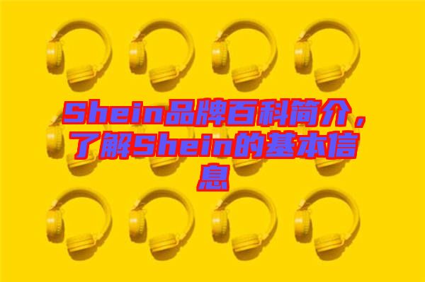 Shein品牌百科簡(jiǎn)介，了解Shein的基本信息