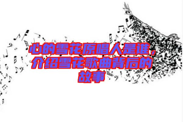 心的雪花原唱人是誰，介紹雪花歌曲背后的故事