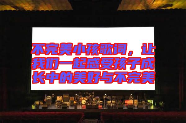 不完美小孩歌詞，讓我們一起感受孩子成長(zhǎng)中的美好與不完美