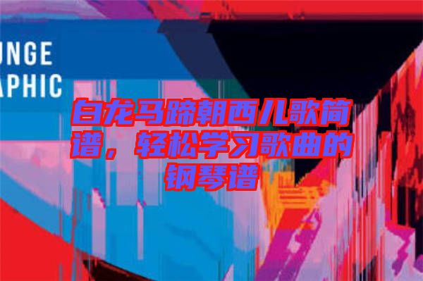 白龍馬蹄朝西兒歌簡(jiǎn)譜，輕松學(xué)習(xí)歌曲的鋼琴譜