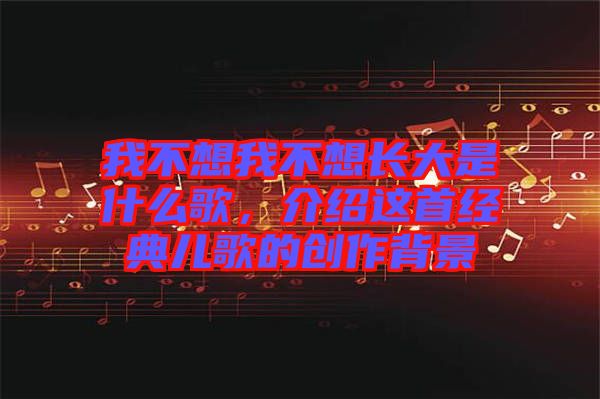 我不想我不想長大是什么歌，介紹這首經(jīng)典兒歌的創(chuàng)作背景