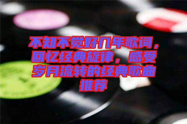 不知不覺(jué)好幾年歌詞，回憶經(jīng)典旋律，感受歲月流轉(zhuǎn)的經(jīng)典歌曲推薦