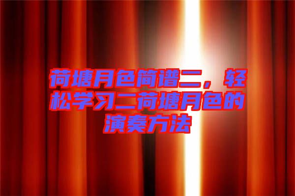 荷塘月色簡(jiǎn)譜二，輕松學(xué)習(xí)二荷塘月色的演奏方法