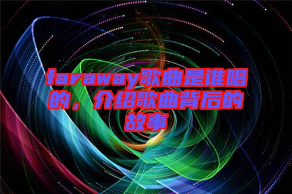 faraway歌曲是誰(shuí)唱的，介紹歌曲背后的故事