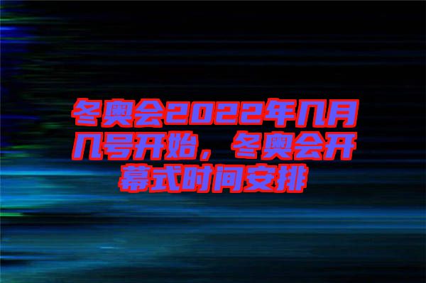 冬奧會2022年幾月幾號開始，冬奧會開幕式時(shí)間安排