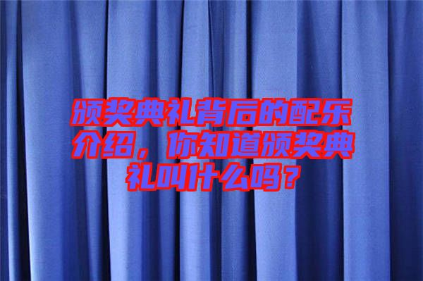 頒獎典禮背后的配樂介紹，你知道頒獎典禮叫什么嗎？