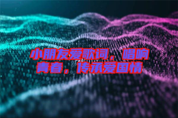 小朋友愛歌詞，唱響青春，傳承愛國情
