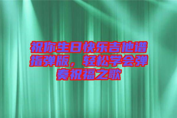 祝你生日快樂吉他譜指彈版，輕松學會彈奏祝福之歌