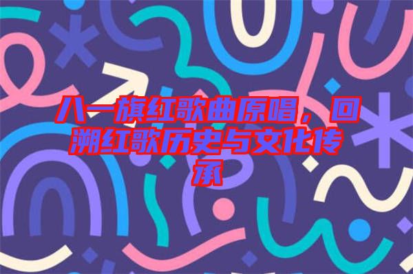 八一旗紅歌曲原唱，回溯紅歌歷史與文化傳承