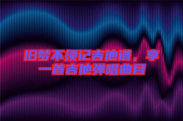 舊夢不須記吉他譜，享一首吉他彈唱曲目