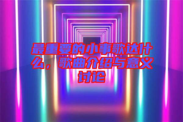 最重要的小事歌達(dá)什么，歌曲介紹與意義討論