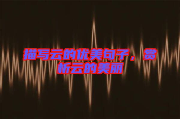 描寫云的優(yōu)美句子，賞析云的美麗