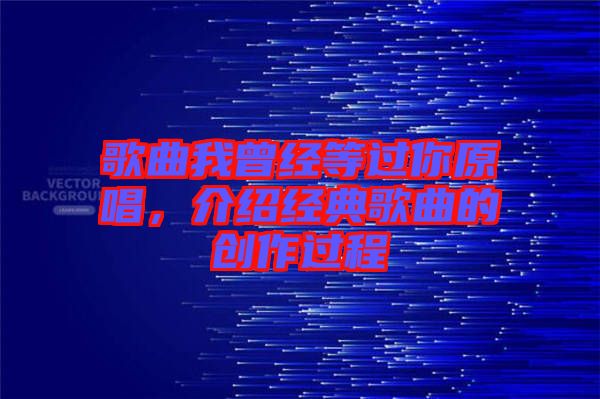 歌曲我曾經(jīng)等過(guò)你原唱，介紹經(jīng)典歌曲的創(chuàng)作過(guò)程