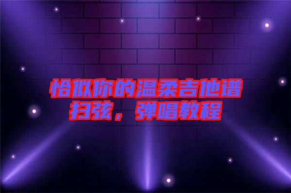恰似你的溫柔吉他譜掃弦，彈唱教程