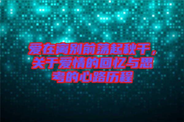 愛在離別前蕩起秋千，關(guān)于愛情的回憶與思考的心路歷程