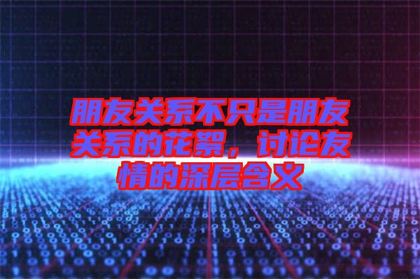 朋友關(guān)系不只是朋友關(guān)系的花絮，討論友情的深層含義