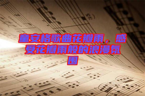 童安格歌曲花瓣雨，感受花瓣雨般的浪漫氛圍