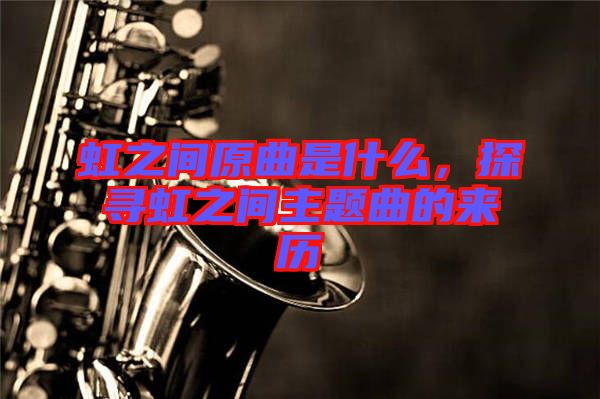 虹之間原曲是什么，探尋虹之間主題曲的來(lái)歷