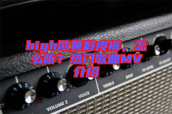 high歌黃齡皮褲，怎么聽？熱門歌曲MV介紹