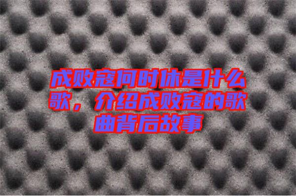 成敗寇何時休是什么歌，介紹成敗寇的歌曲背后故事