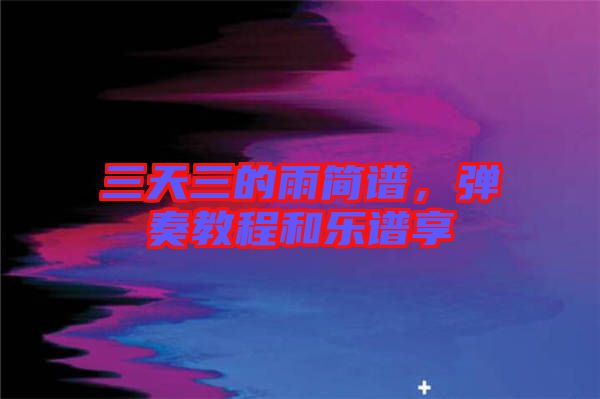 三天三的雨簡譜，彈奏教程和樂譜享