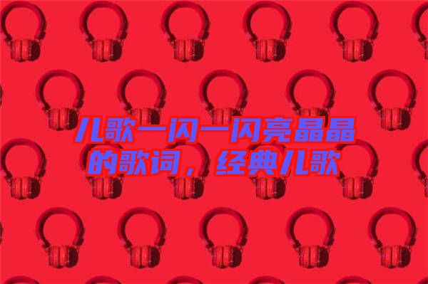 兒歌一閃一閃亮晶晶的歌詞，經(jīng)典兒歌