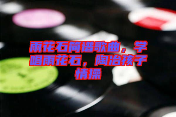 雨花石簡譜歌曲，學(xué)唱雨花石，陶冶孩子情操