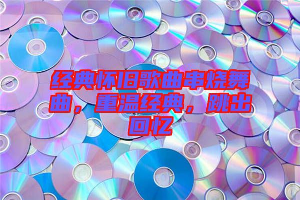 經(jīng)典懷舊歌曲串燒舞曲，重溫經(jīng)典，跳出回憶