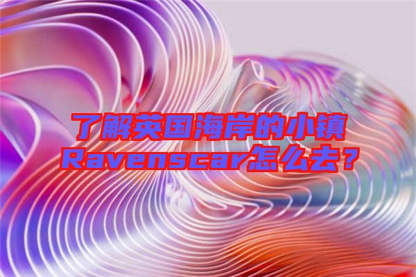 了解英國海岸的小鎮(zhèn)Ravenscar怎么去？