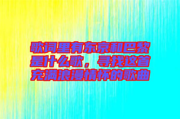歌詞里有東京和巴黎是什么歌，尋找這首充滿浪漫情懷的歌曲