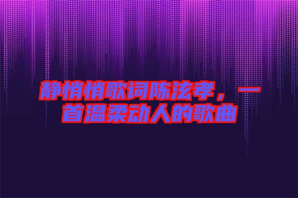 靜悄悄歌詞陳泫孝，一首溫柔動人的歌曲