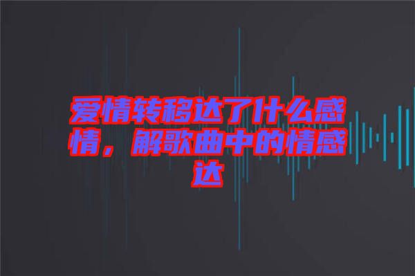 愛情轉(zhuǎn)移達了什么感情，解歌曲中的情感達