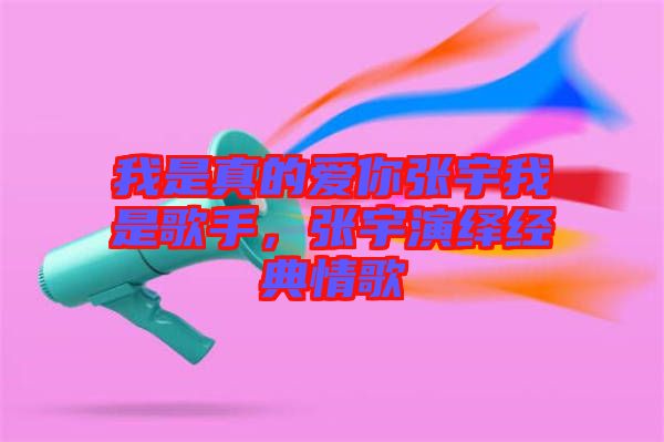我是真的愛(ài)你張宇我是歌手，張宇演繹經(jīng)典情歌