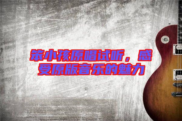 笨小孩原唱試聽，感受原版音樂的魅力