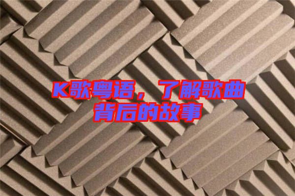 K歌粵語，了解歌曲背后的故事