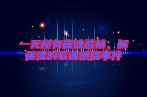 一無所有崔健被禁，解崔健的歌曲禁播事件