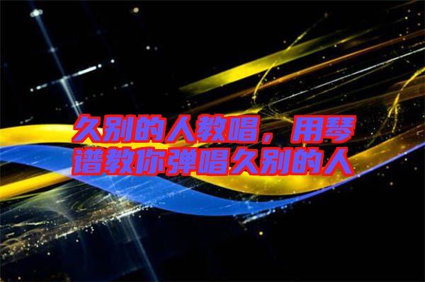 久別的人教唱，用琴譜教你彈唱久別的人