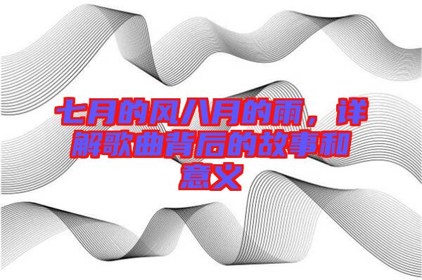 七月的風八月的雨，詳解歌曲背后的故事和意義