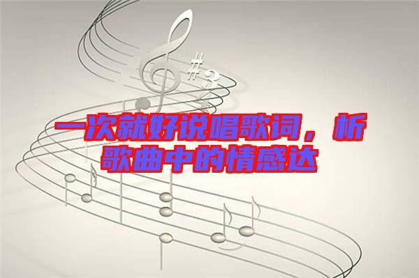一次就好說(shuō)唱歌詞，析歌曲中的情感達(dá)
