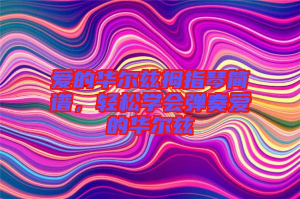 愛的華爾茲拇指琴簡(jiǎn)譜，輕松學(xué)會(huì)彈奏愛的華爾茲
