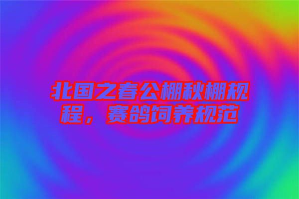 北國之春公棚秋棚規(guī)程，賽鴿飼養(yǎng)規(guī)范