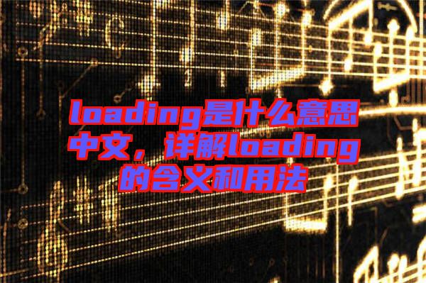 loading是什么意思中文，詳解loading的含義和用法