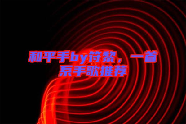 和平手by符黎，一首系手歌推薦