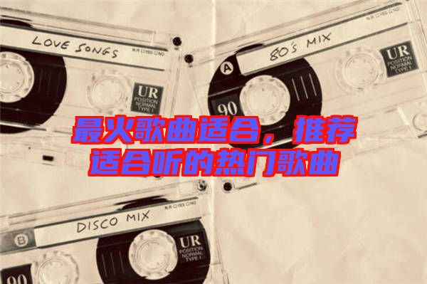 最火歌曲適合，推薦適合聽的熱門歌曲