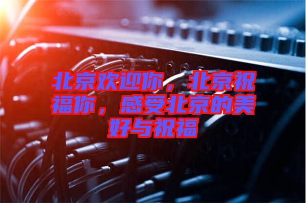 北京歡迎你，北京祝福你，感受北京的美好與祝福