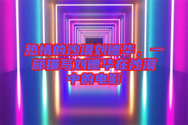 熱情的沙漠劉德華，一部描寫劉德華在沙漠中的電影