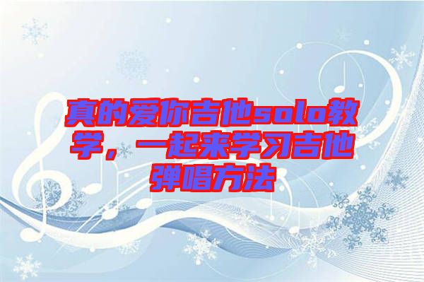 真的愛你吉他solo教學(xué)，一起來學(xué)習(xí)吉他彈唱方法